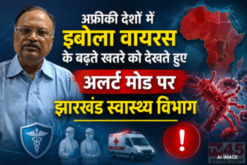 अफ्रीकी देशों में इबोला वायरस के बढ़ते खतरे को देखते हुए : अलर्ट मोड पर झारखंड स्वास्थ्य विभाग