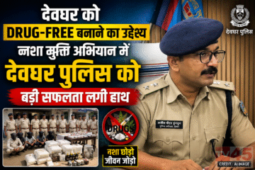 देवघर को Drug-free बनाने का उद्देश्य : नशा मुक्ती अभियान में देवघर पुलिस को बड़ी सफलता लगी हाथ