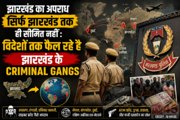 झारखंड का अपराध सिर्फ झारखंड तक ही सिमीत नहीं : विदेशों तक फैल रहे है झारखंड के criminal gangs