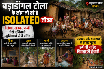 बडाडांगल टोला के लोग जी रहे हैं isolated जीवन: शिक्षा, सड़क, पानी जैसे बुनियादी सुविधाओं से हैं वंचित