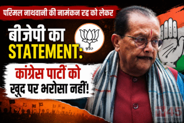 परिमल नाथवानी की नामंकन रद्द को लेकर बीजेपी का statement: कांग्रेस पार्टी को खुद पर भरोसा नहीं !