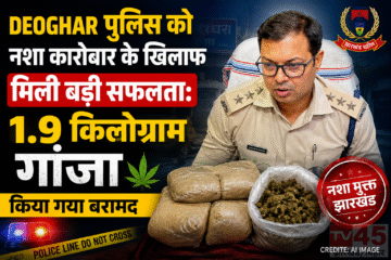 DEOGHAR Police को नशा कारोबार के खिलाफ मिली बड़ी सफलता: 1.9 किलोग्राम गांजा किया गया बरामद