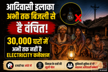 आदिवासी इलाके में अभी तक बिजली से है वचिंत : 30,000 घरों अभी तक नहीं है electricity कनेक्शन