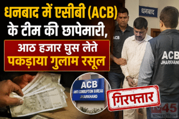 धनबाद में एसीबी (ACB) के टीम की छापेमारी, आठ हजार घुस लेते पकड़ाया गुलाम रसूल