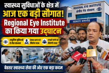 स्वास्थ्य सुविधाओं के क्षेत्र में आज एक बड़ी सौगात, Regional Eye Institute का किया गया उद्घाटन