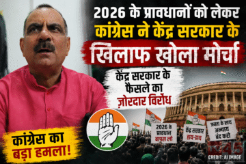 2026 के प्रावधानों को लेकर कांग्रेस ने केंद्र सरकार (Central Government) के खिलाफ खोला मोर्चा, केंद्र सरकार के फैसले का जोरदार विरोध