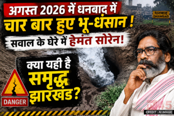 अगस्त 2026 महिनें में धनबाद में चार बार हुए भू-धंसान (land subsidence), सवाल के घेरे में हेमंत सोरेन! क्या यही है समृद्ध झारखंड?